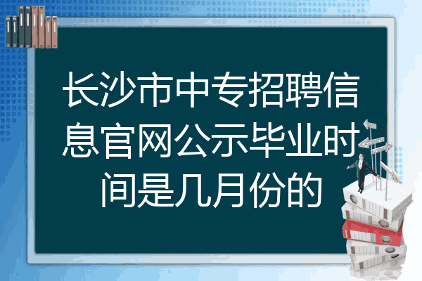 长沙市中专招聘信息官网公示毕业时间是几月份的