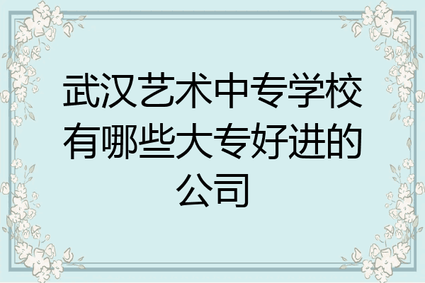 武汉艺术中专学校有哪些大专好进的公司