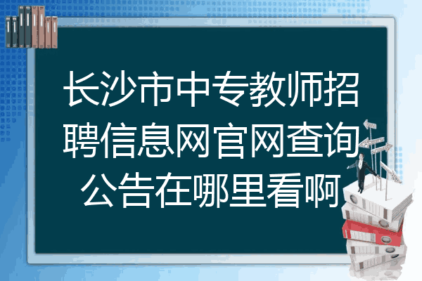 长沙市中专教师招聘信息网官网查询公告在哪里看啊