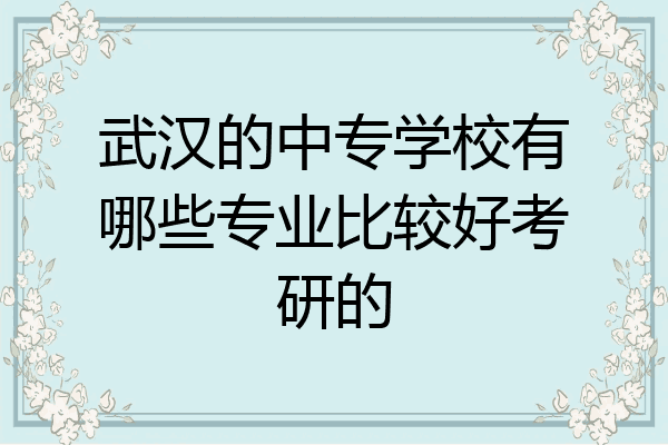 武汉的中专学校有哪些专业比较好考研的