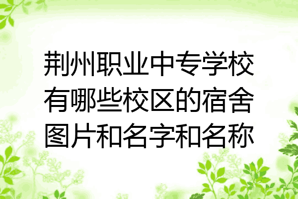荆州职业中专学校有哪些校区的宿舍图片和名字和名称