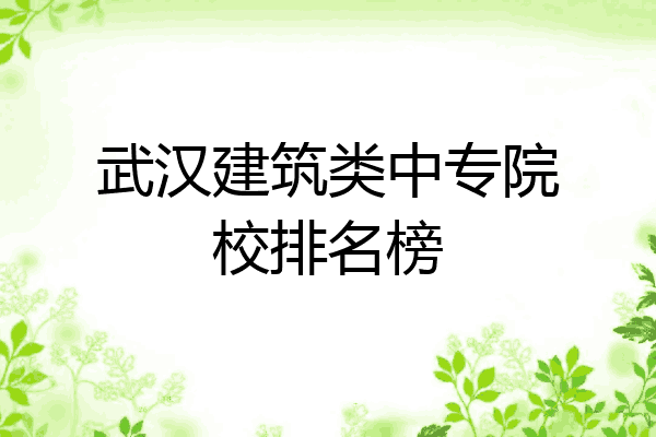 武汉建筑类中专院校排名榜