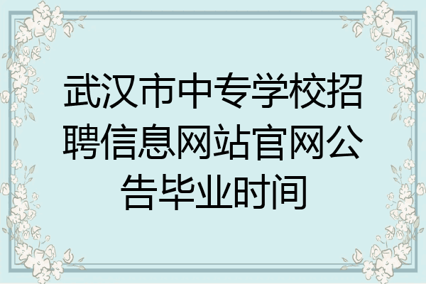 武汉市中专学校招聘信息网站官网公告毕业时间