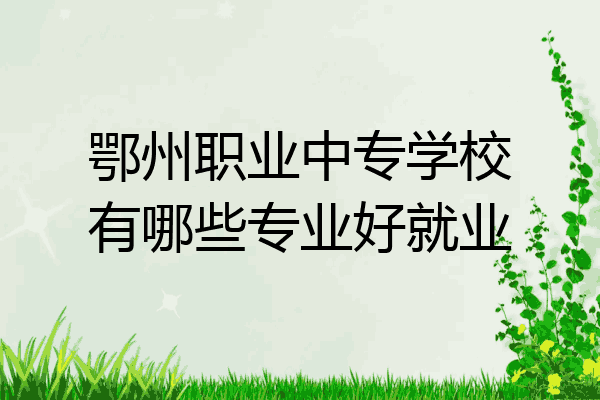 鄂州职业中专学校有哪些专业好就业