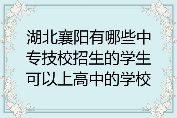 湖北襄阳有哪些中专技校招生的学生可以上高中的学校