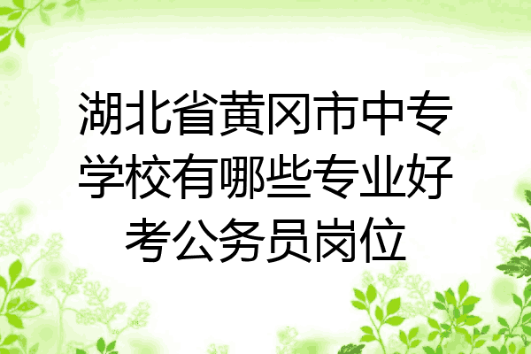 湖北省黄冈市中专学校有哪些专业好考公务员岗位