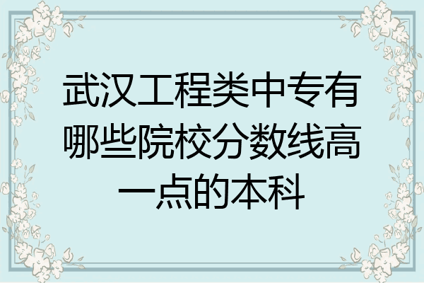 武汉工程类中专有哪些院校分数线高一点的本科