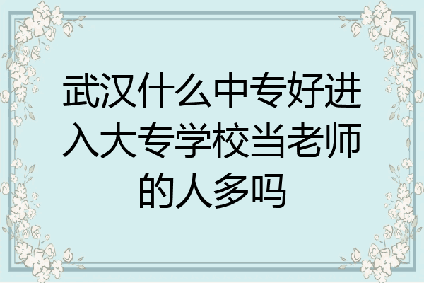 武汉什么中专好进入大专学校当老师的人多吗