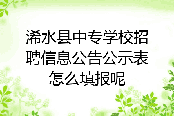 浠水县中专学校招聘信息公告公示表怎么填报呢