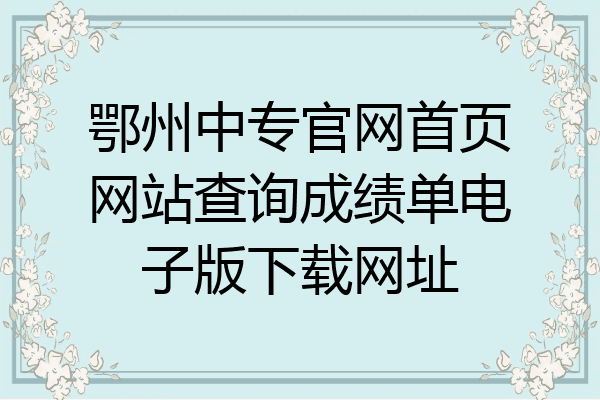 鄂州中专官网首页网站查询成绩单电子版下载网址