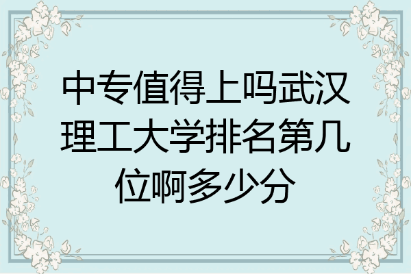 中专值得上吗武汉理工大学排名第几位啊多少分