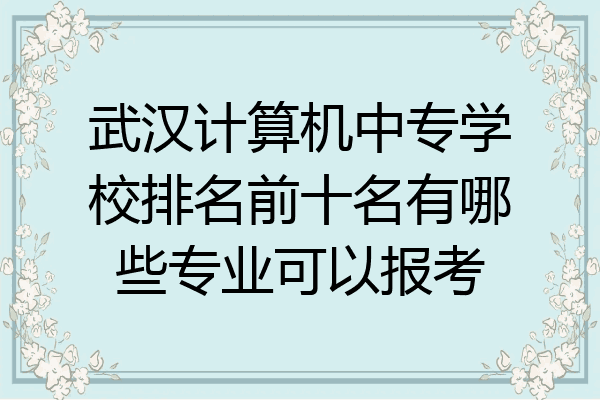 武汉计算机中专学校排名前十名有哪些专业可以报考