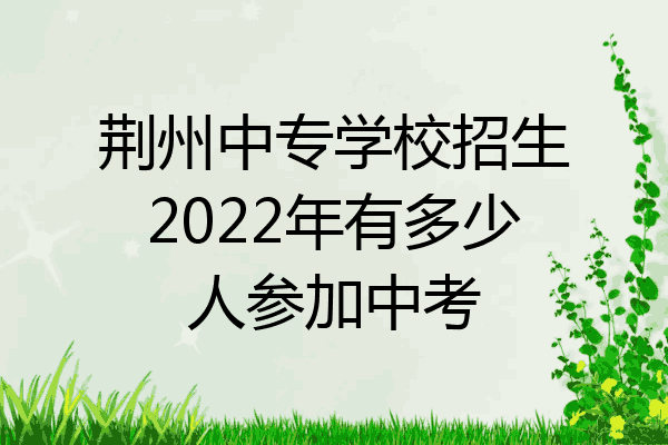 荆州中专学校招生2022年有多少人参加中考