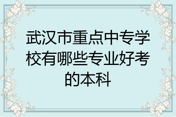 武汉市重点中专学校有哪些专业好考的本科