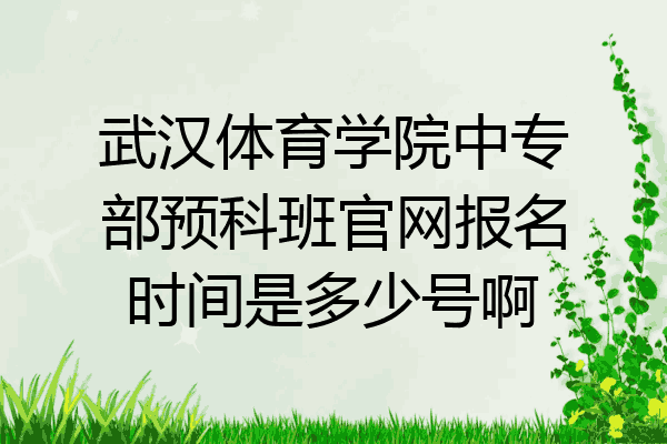 武汉体育学院中专部预科班官网报名时间是多少号啊
