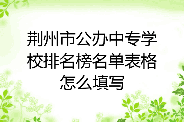 荆州市公办中专学校排名榜名单表格怎么填写