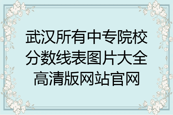 武汉所有中专院校分数线表图片大全高清版网站官网