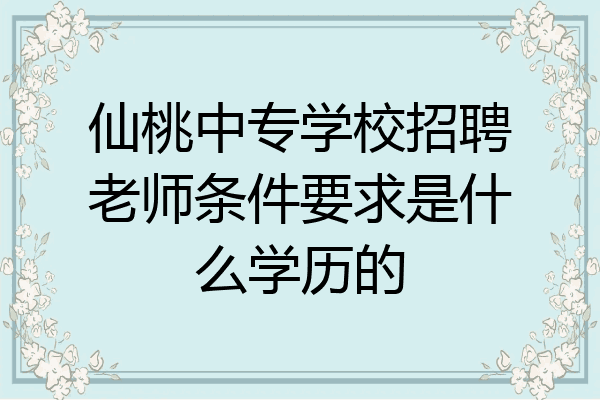 仙桃中专学校招聘老师条件要求是什么学历的