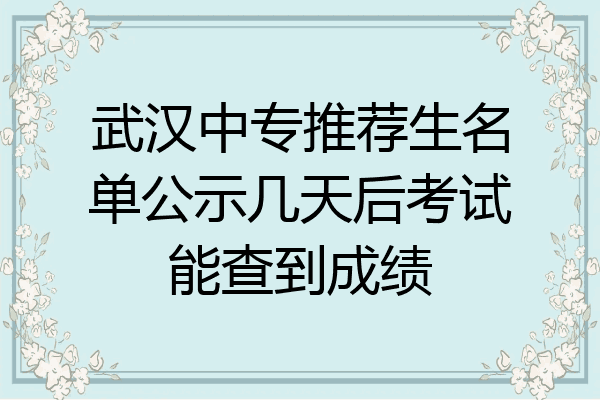 武汉中专推荐生名单公示几天后考试能查到成绩