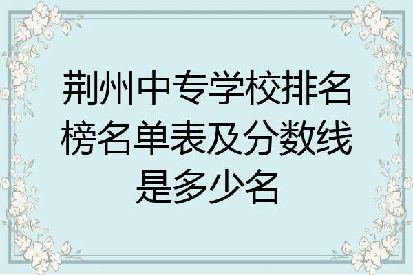 荆州中专学校排名榜名单表及分数线是多少名