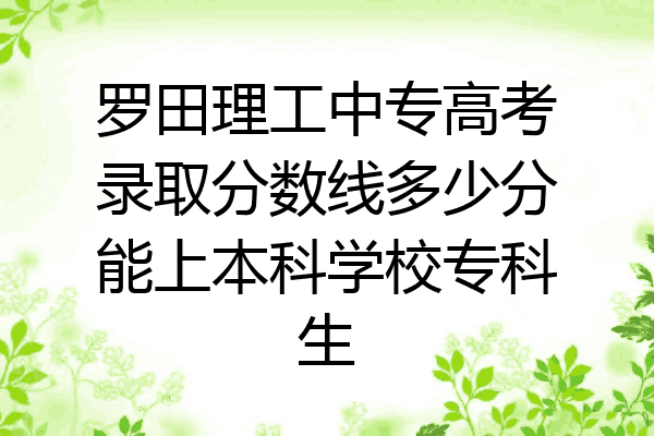 罗田理工中专高考录取分数线多少分能上本科学校专科生