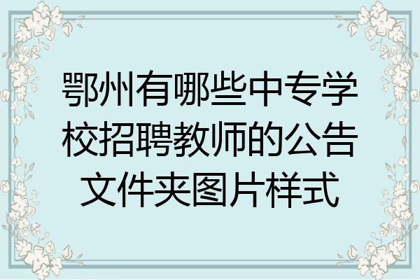 鄂州有哪些中专学校招聘教师的公告文件夹图片样式