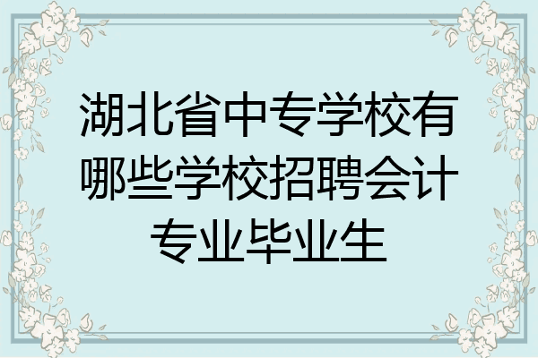 湖北省中专学校有哪些学校招聘会计专业毕业生