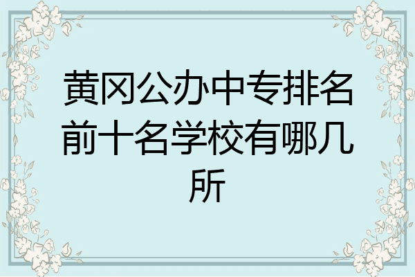 黄冈公办中专排名前十名学校有哪几所