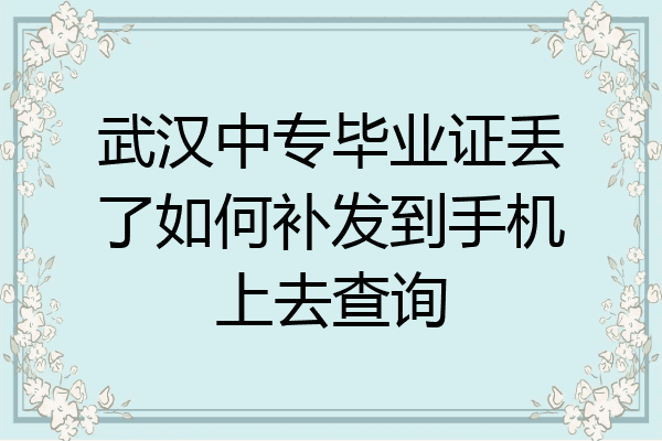 武汉中专毕业证丢了如何补发到手机上去查询