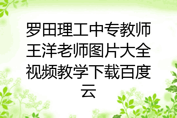 罗田理工中专教师王洋老师图片大全视频教学下载百度云