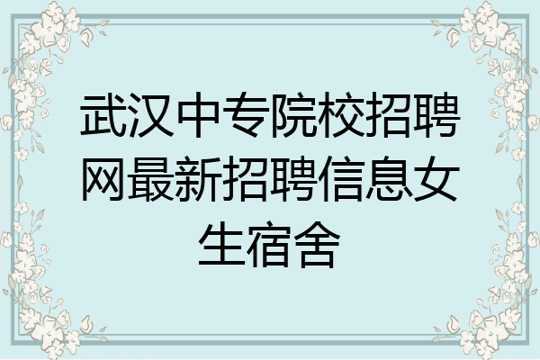 武汉中专院校招聘网最新招聘信息女生宿舍