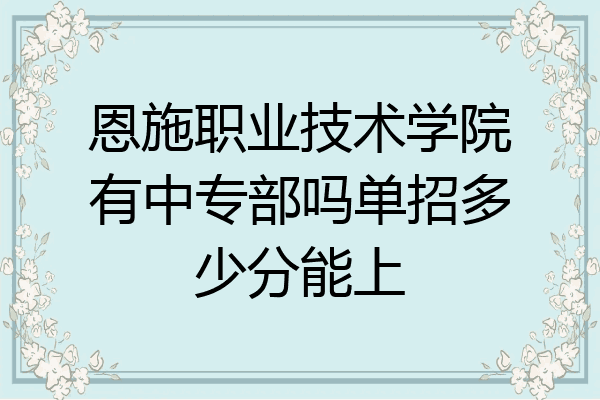 恩施职业技术学院有中专部吗单招多少分能上