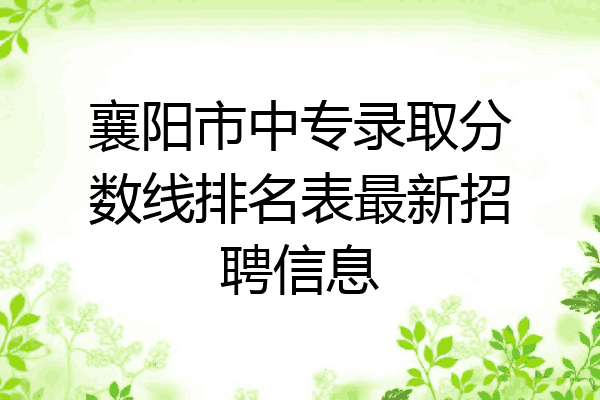 襄阳市中专录取分数线排名表最新招聘信息