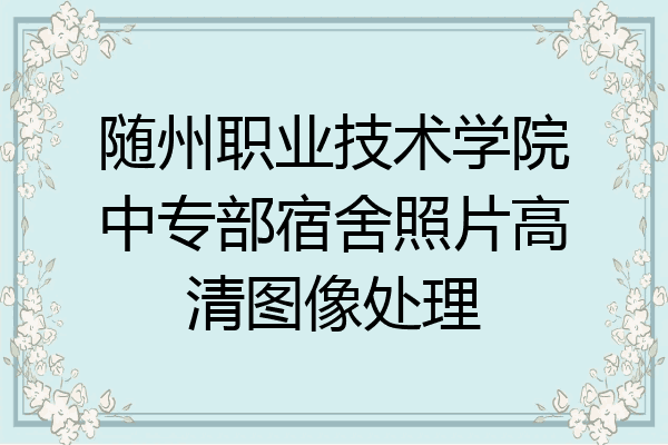 随州职业技术学院中专部宿舍照片高清图像处理