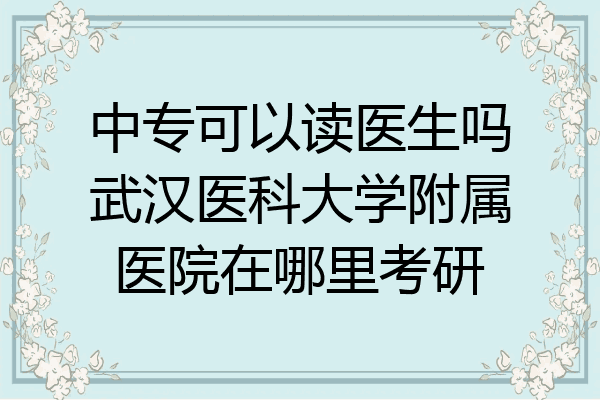 中专可以读医生吗武汉医科大学附属医院在哪里考研