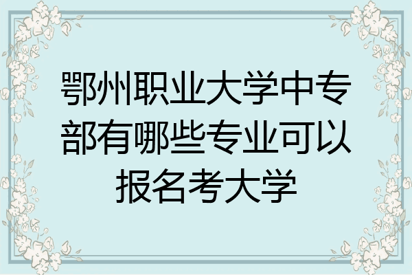 鄂州职业大学中专部有哪些专业可以报名考大学