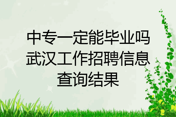 中专一定能毕业吗武汉工作招聘信息查询结果