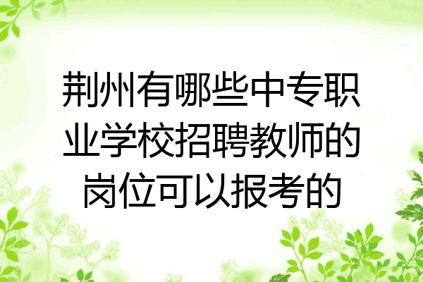 荆州有哪些中专职业学校招聘教师的岗位可以报考的