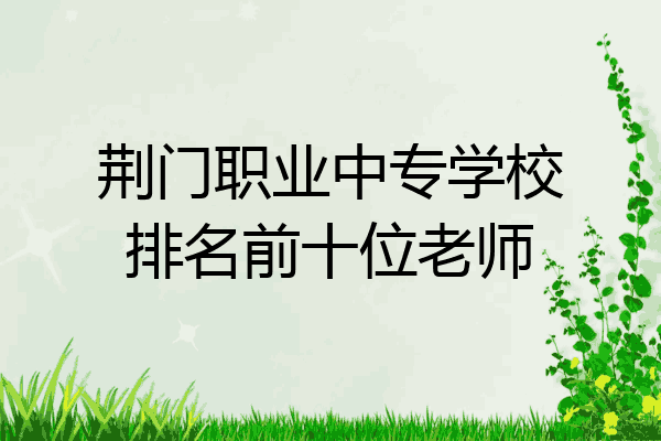 荆门职业中专学校排名前十位老师