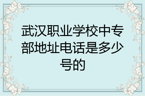 武汉职业学校中专部地址电话是多少号的