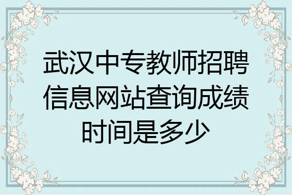武汉中专教师招聘信息网站查询成绩时间是多少