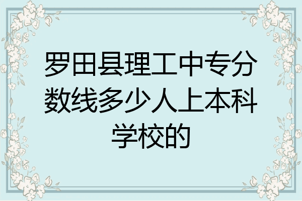 罗田县理工中专分数线多少人上本科学校的