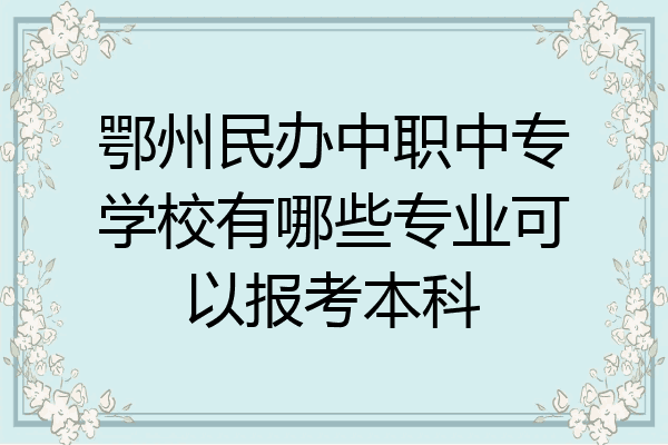 鄂州民办中职中专学校有哪些专业可以报考本科