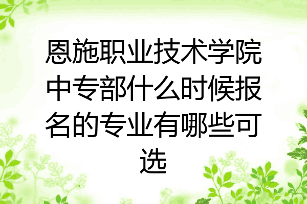 恩施职业技术学院中专部什么时候报名的专业有哪些可选