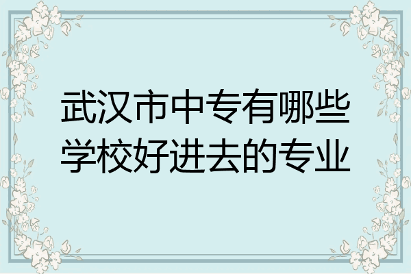 武汉市中专有哪些学校好进去的专业