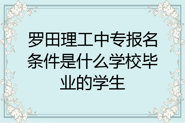 罗田理工中专报名条件是什么学校毕业的学生