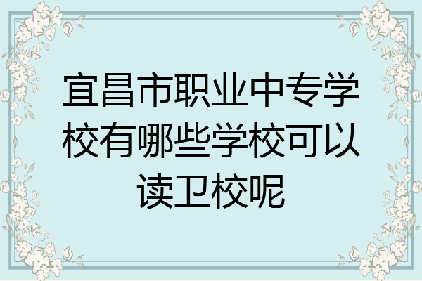 宜昌市职业中专学校有哪些学校可以读卫校呢