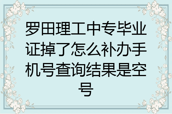罗田理工中专毕业证掉了怎么补办手机号查询结果是空号
