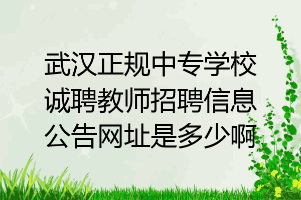 武汉正规中专学校诚聘教师招聘信息公告网址是多少啊