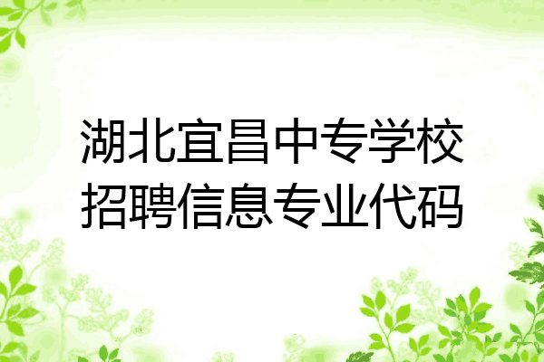 湖北宜昌中专学校招聘信息专业代码